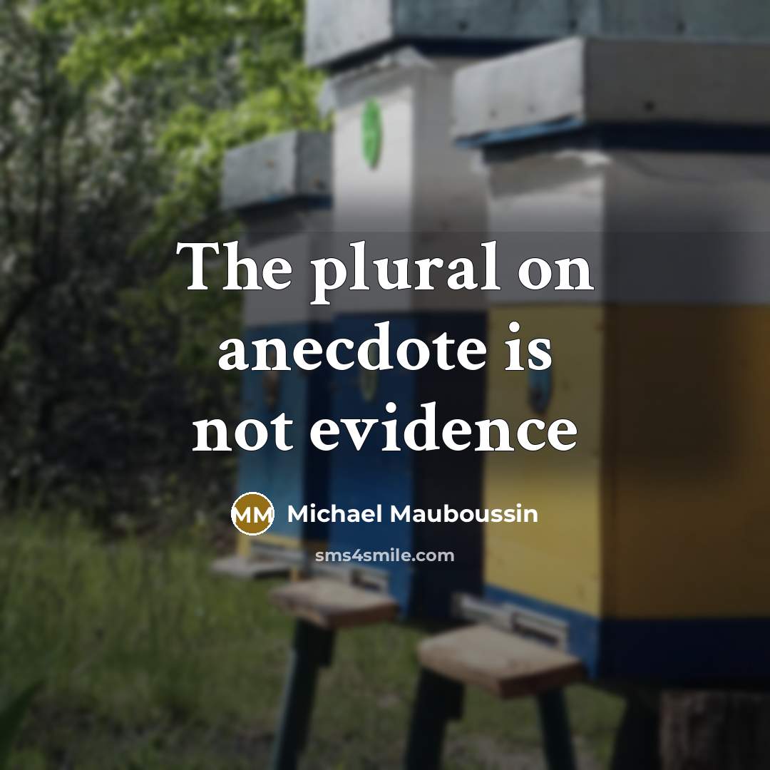 “The plural on anecdote is not evidence…” quote by Michael Mauboussin