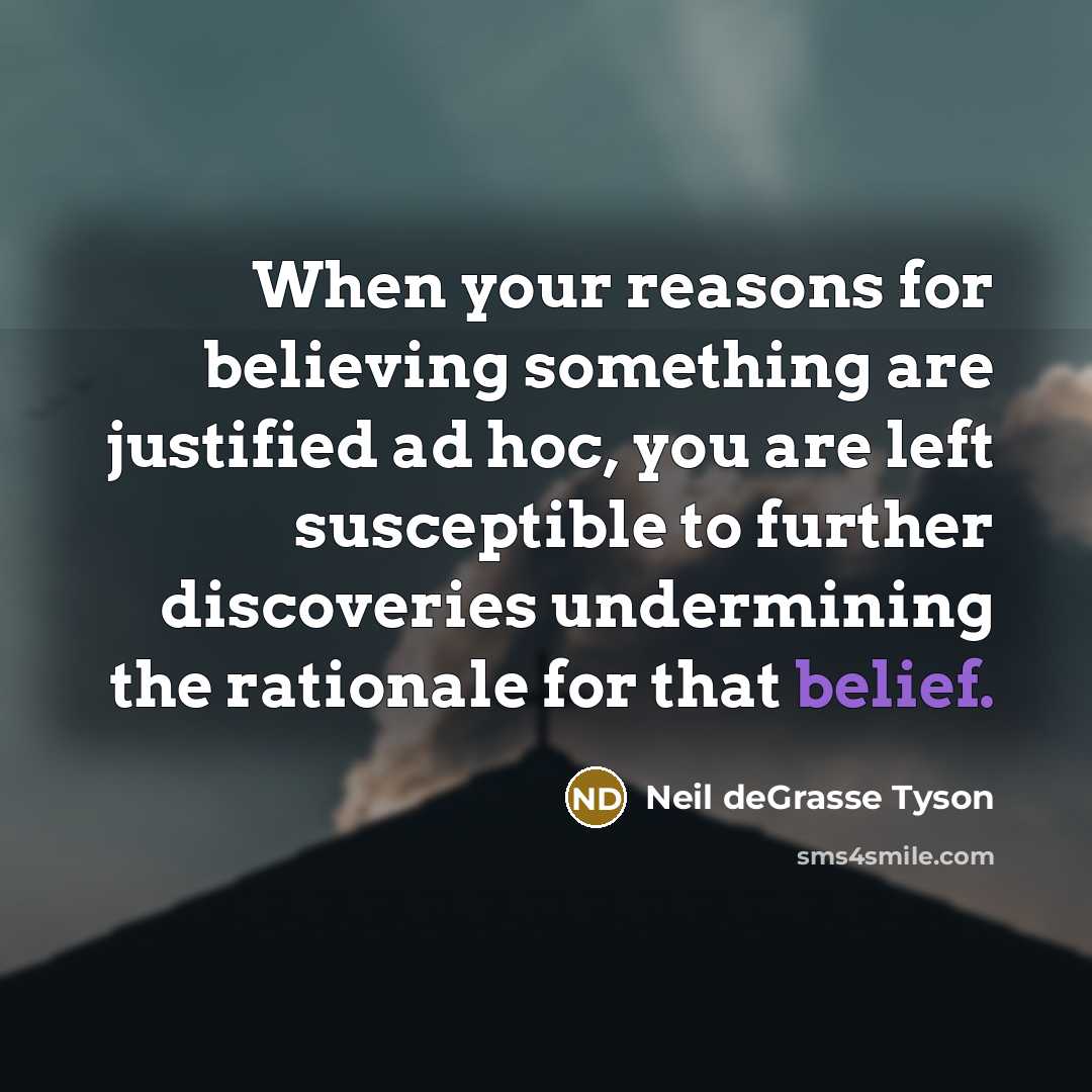 “When your reasons for believing something are justified ad hoc,…” quote by Neil deGrasse Tyson