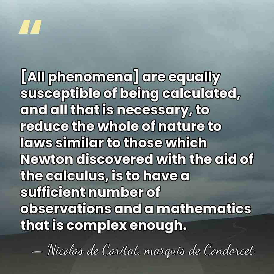 [All phenomena] are equally susceptible of being calculated, and all that is&hellip; - Nicolas de Caritat, marquis de Condorcet