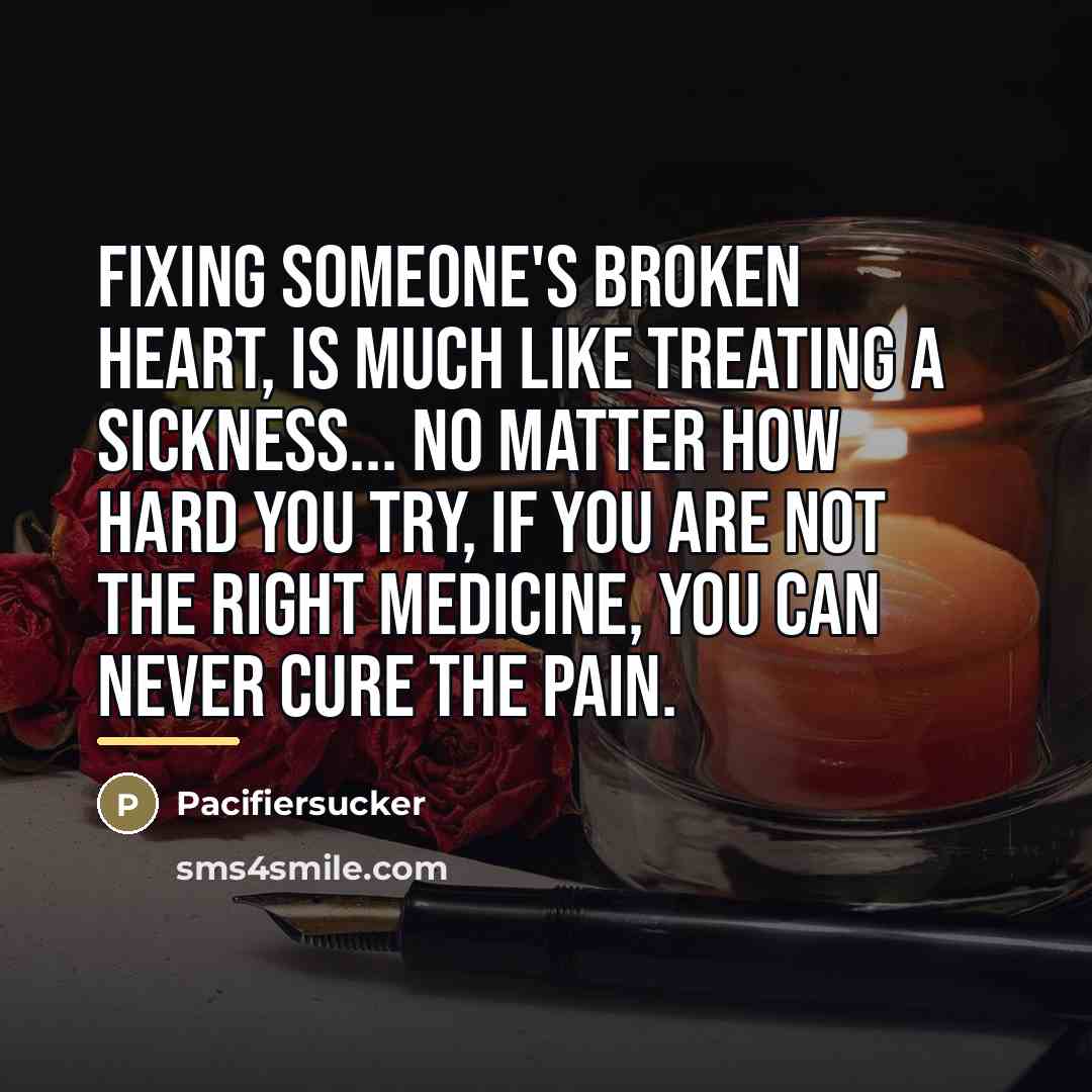 “Fixing Someone's Broken Heart, Is much Like Treating A Sickness...…” quote by Pacifiersucker