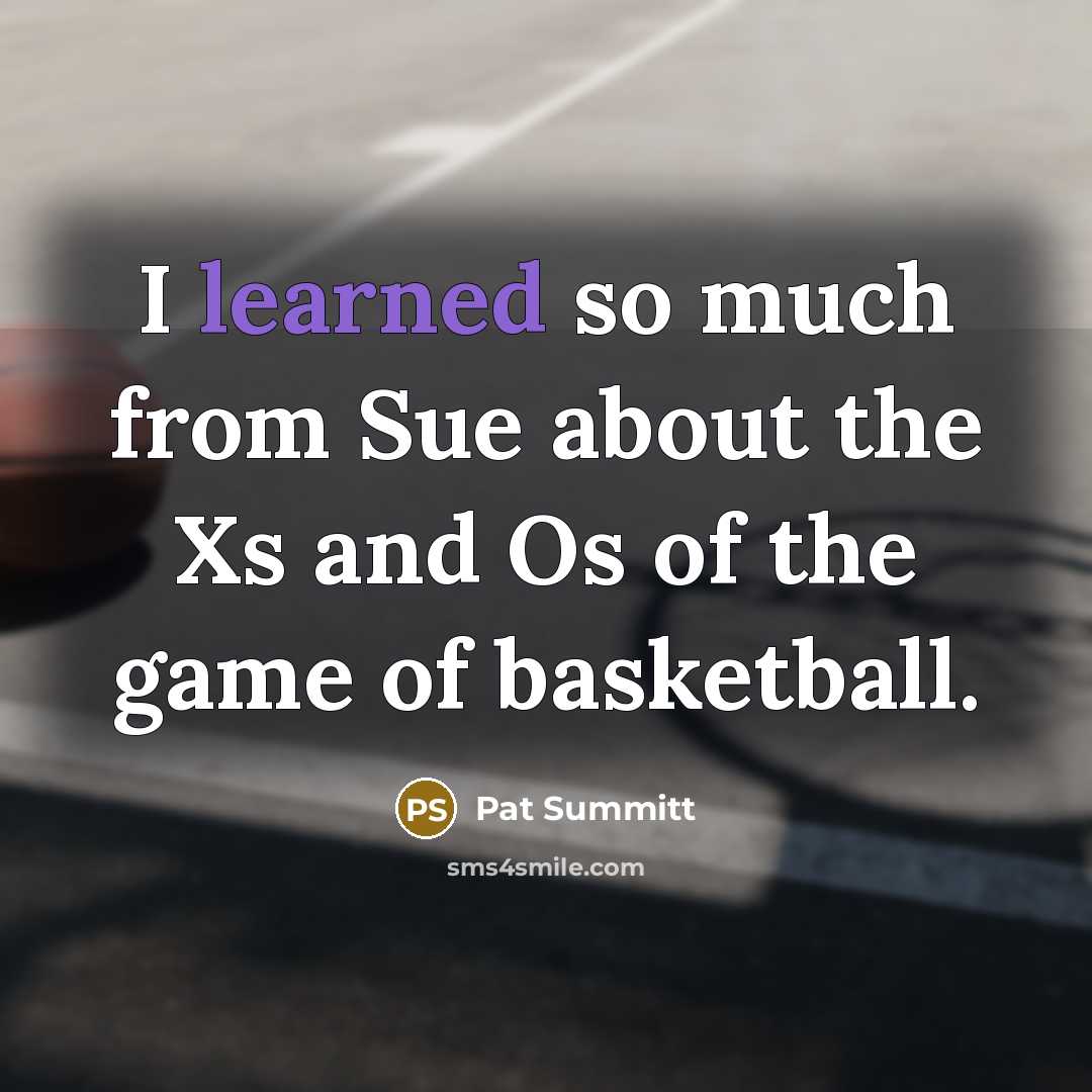 “I learned so much from Sue about the Xs and…” quote by Pat Summitt