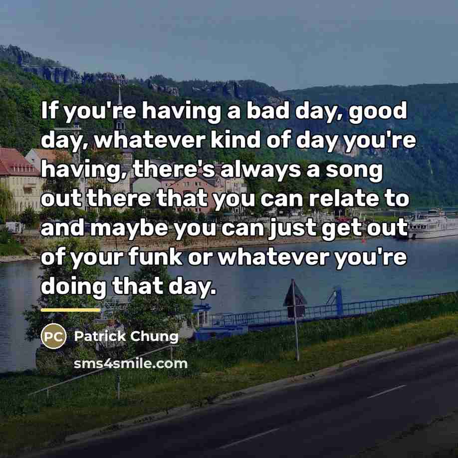 “If you're having a bad day, good day, whatever kind…” quote by Patrick Chung
