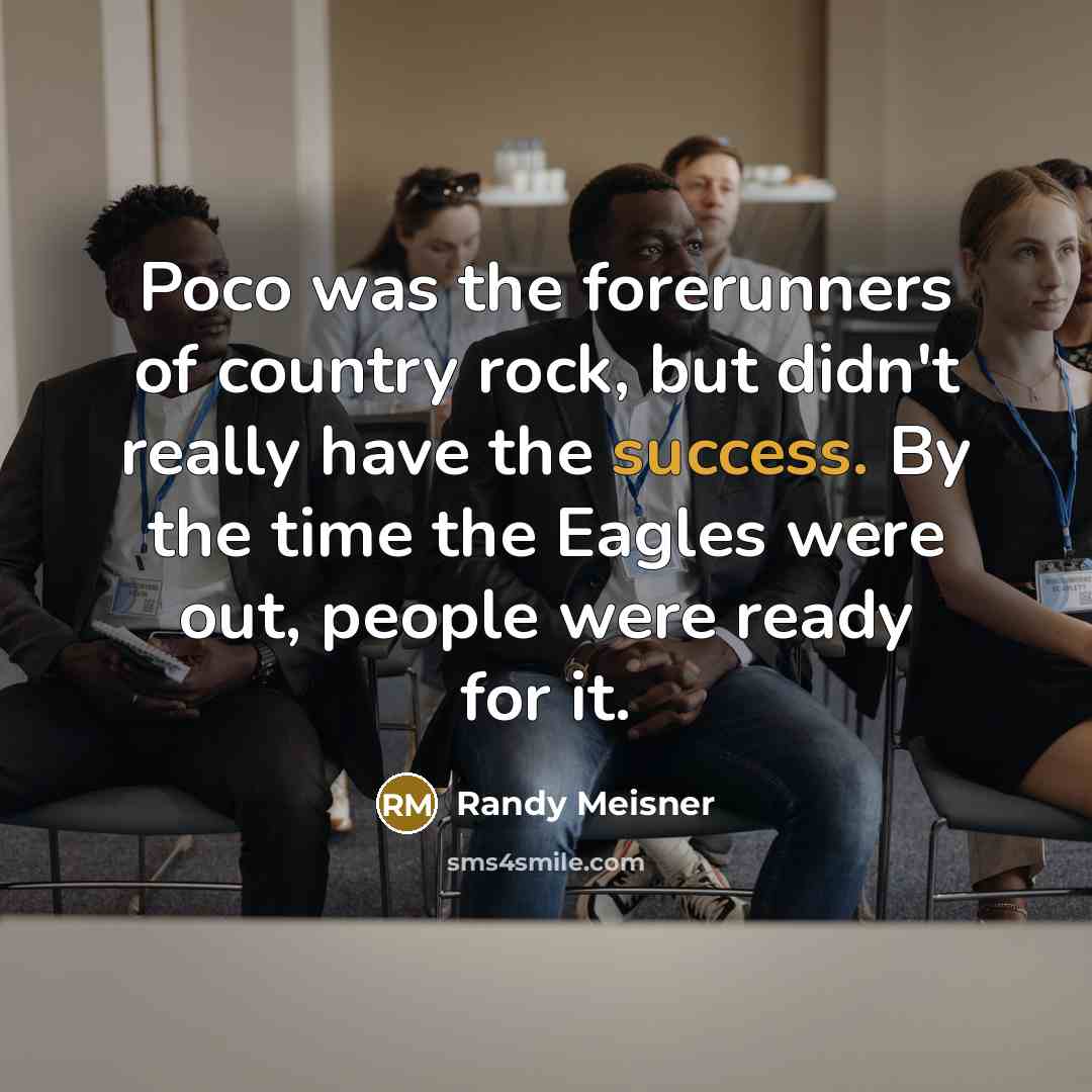 “Poco was the forerunners of country rock, but didn't really…” quote by Randy Meisner