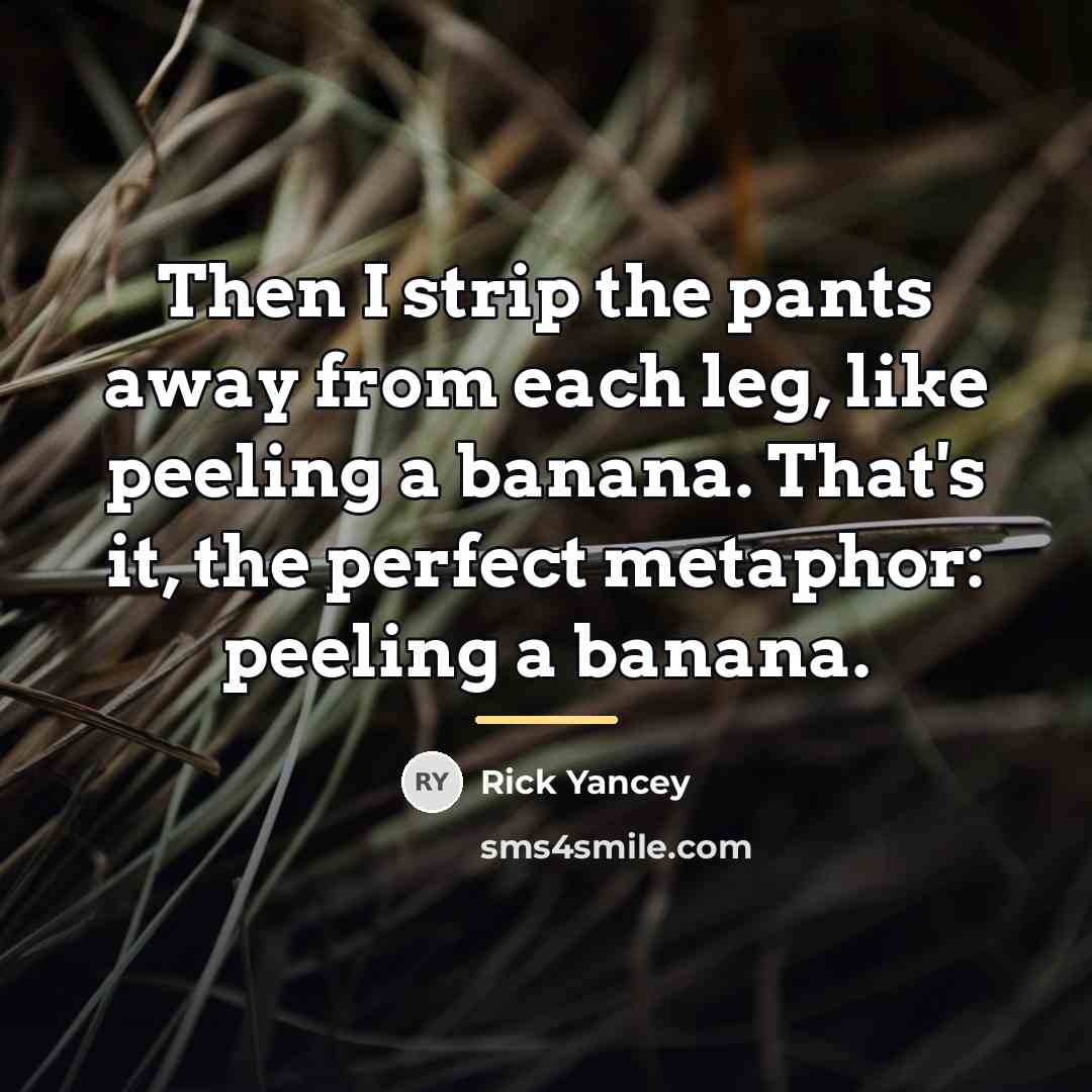 “Then I strip the pants away from each leg, like…” quote by Rick Yancey