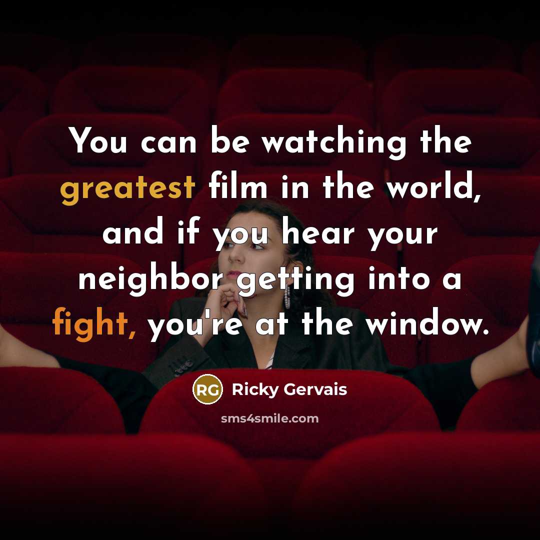 “You can be watching the greatest film in the world,…” quote by Ricky Gervais