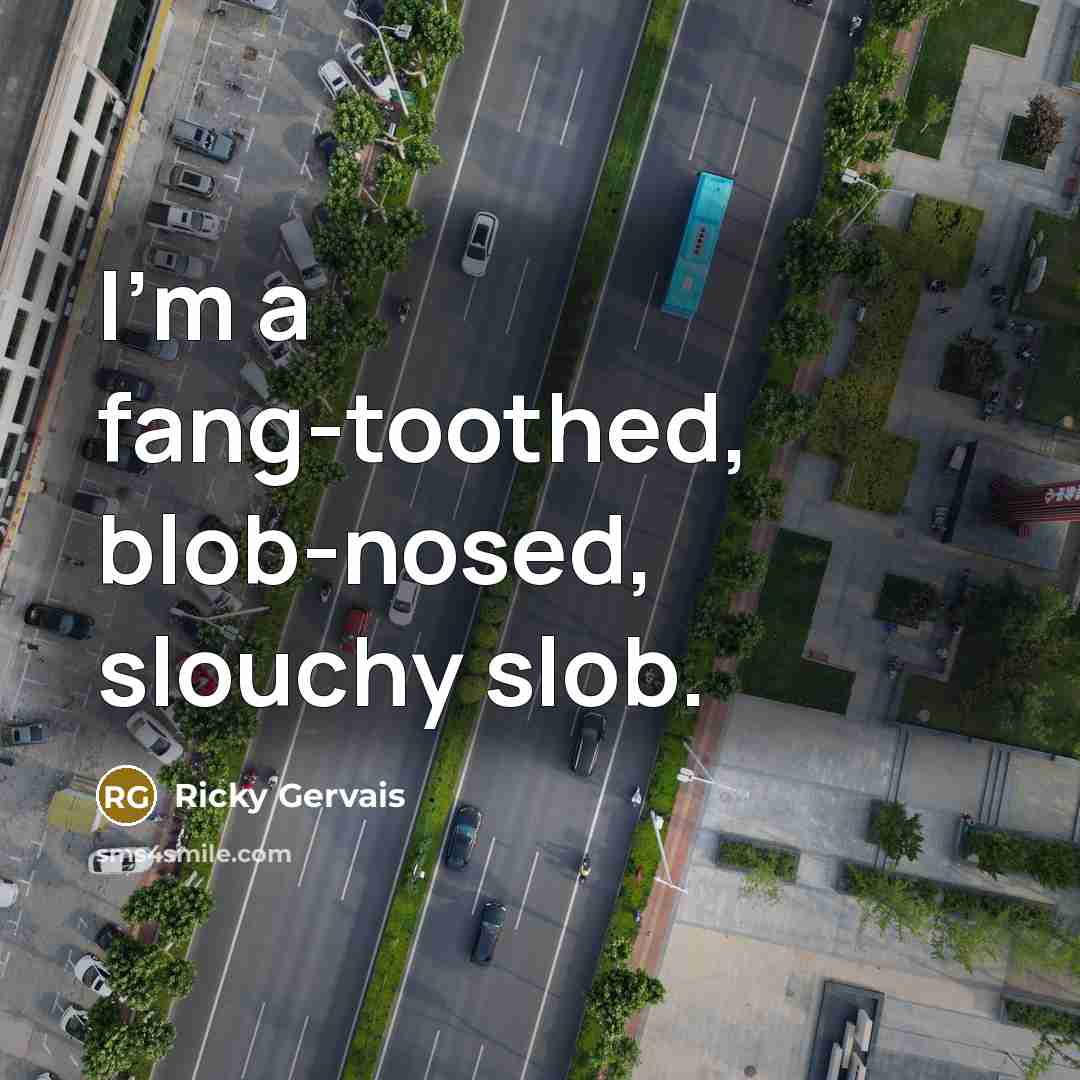 “I'm a fang-toothed, blob-nosed, slouchy slob.…” quote by Ricky Gervais
