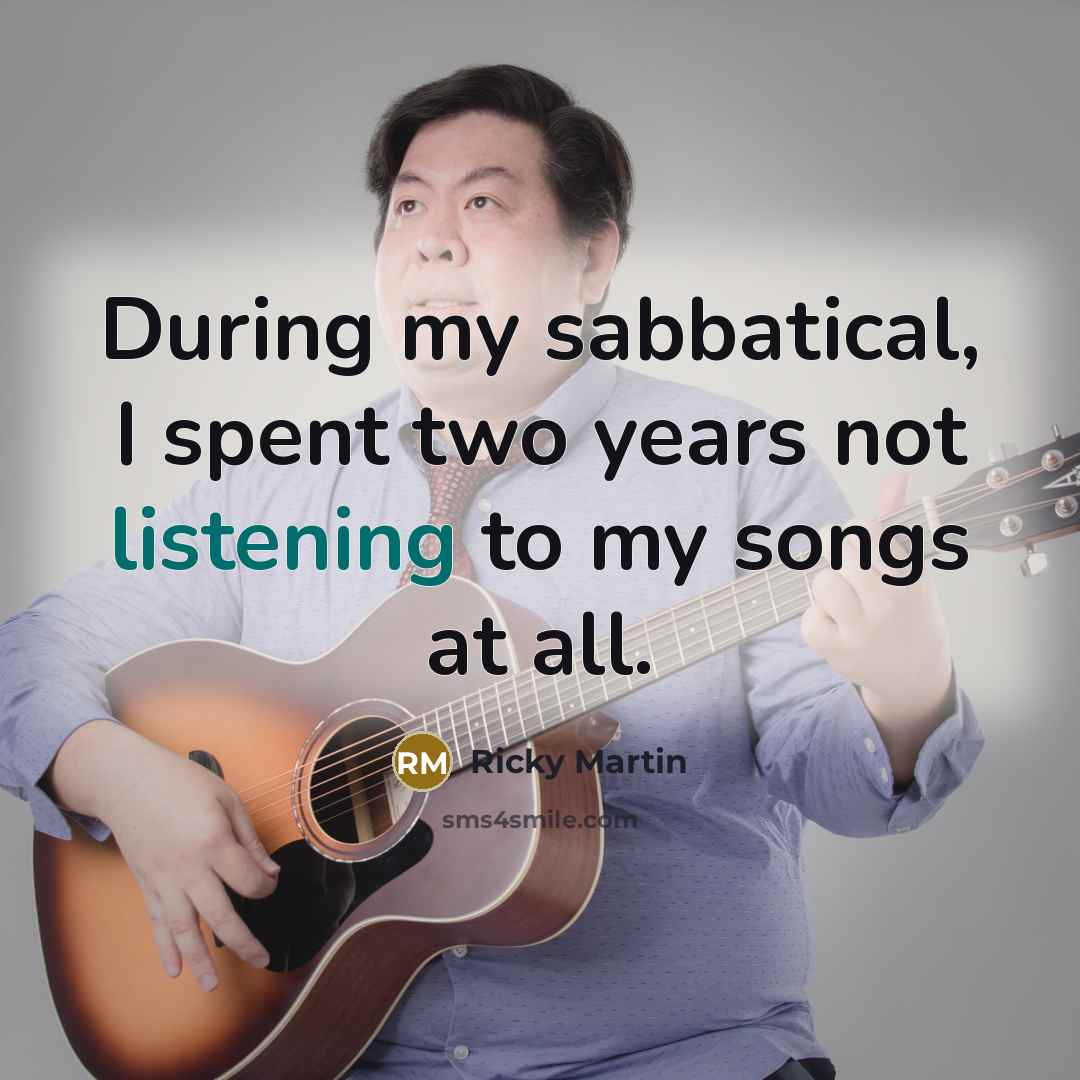 “During my sabbatical, I spent two years not listening to…” quote by Ricky Martin