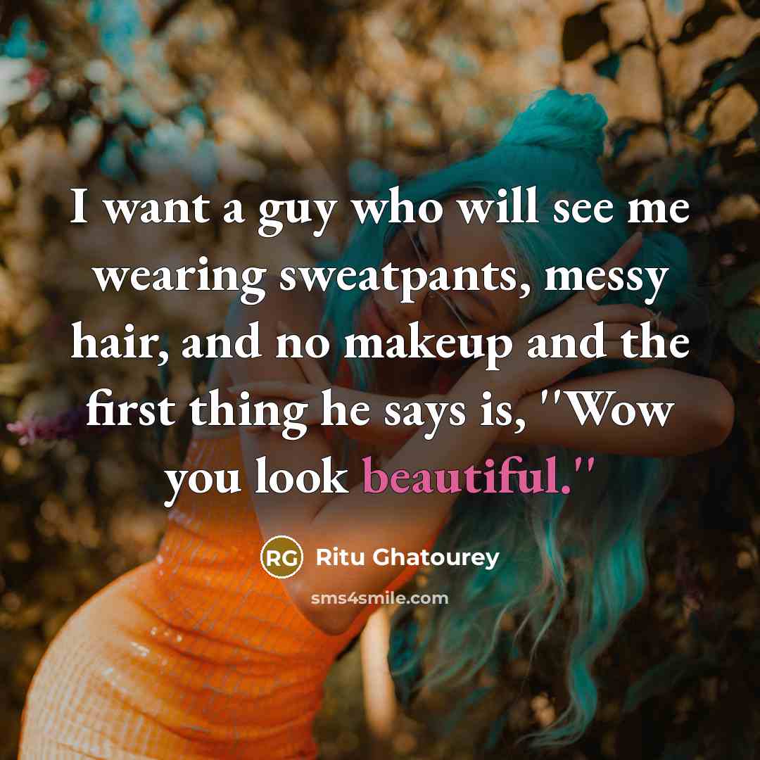 “I want a guy who will see me wearing sweatpants, messy hair, and no makeup and the first thing he says is, ''Wow you look beautiful.''” quote by Ritu Ghatourey