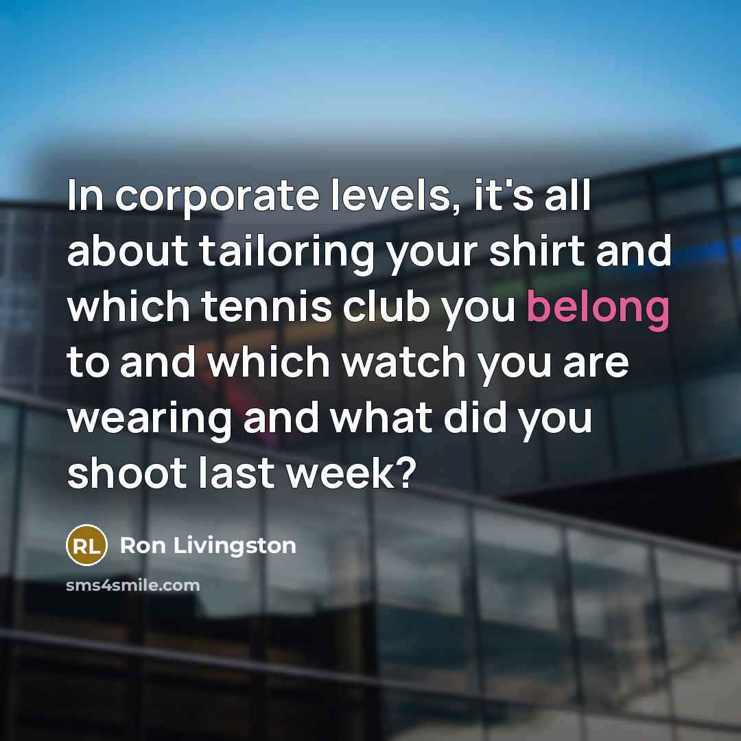 “In corporate levels, it's all about tailoring your shirt and…” quote by Ron Livingston