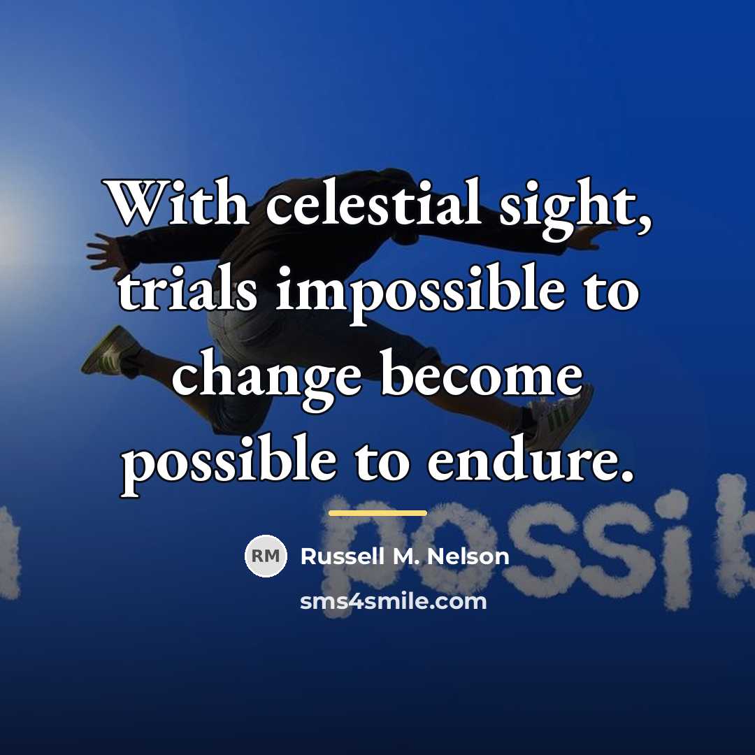 “With celestial sight, trials impossible to change become possible to…” quote by Russell M. Nelson