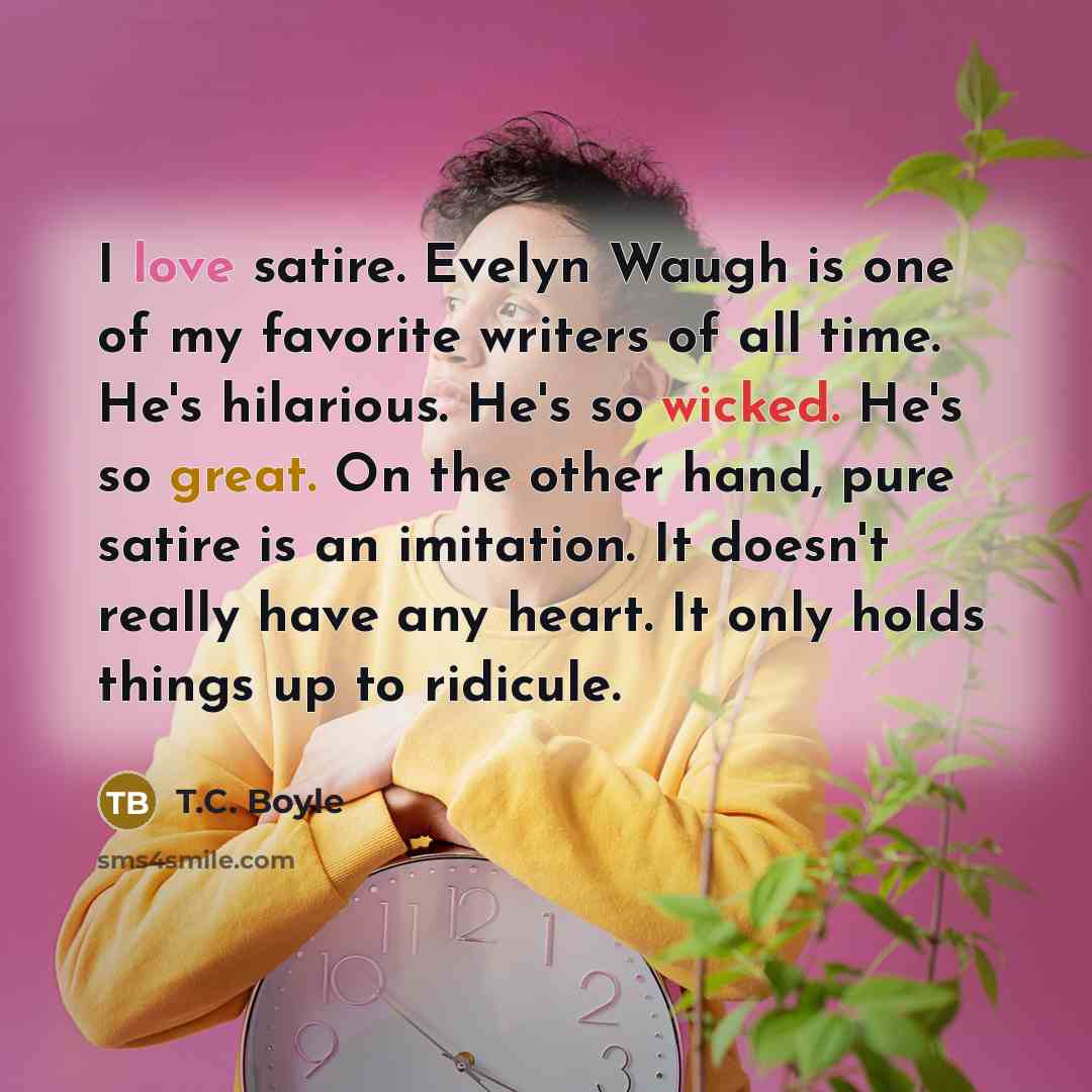 “I love satire. Evelyn Waugh is one of my favorite…” quote by T.C. Boyle