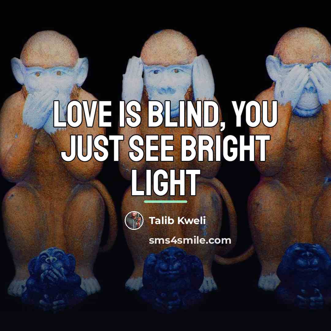 “Love is blind, you just see bright light…” quote by Talib Kweli