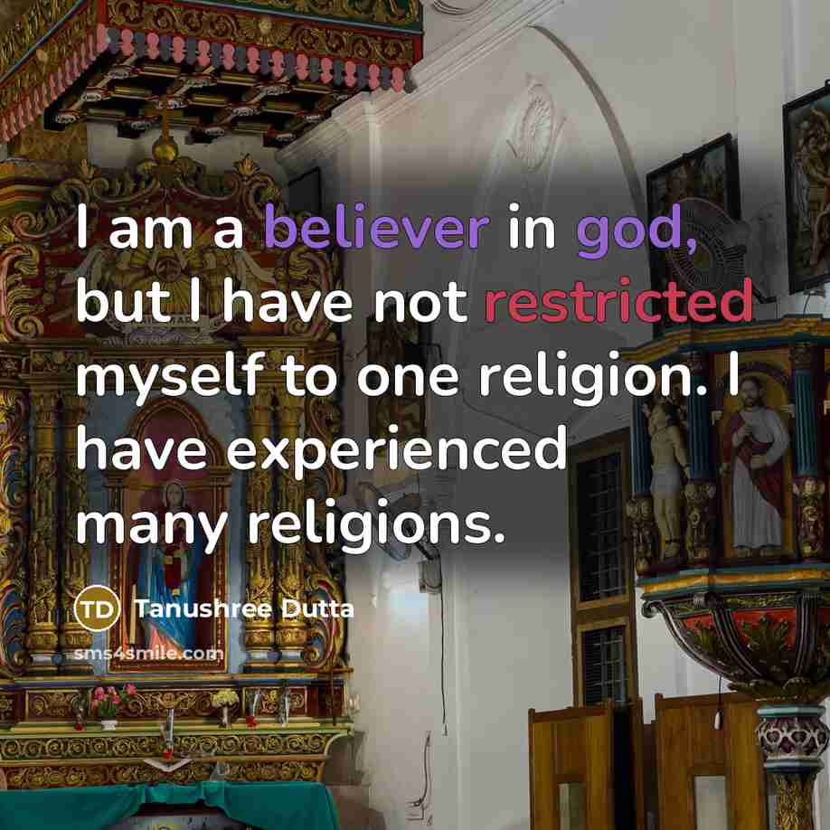 “I am a believer in god, but I have not restricted myself to one religion. I have experienced many religions.” quote by Tanushree Dutta