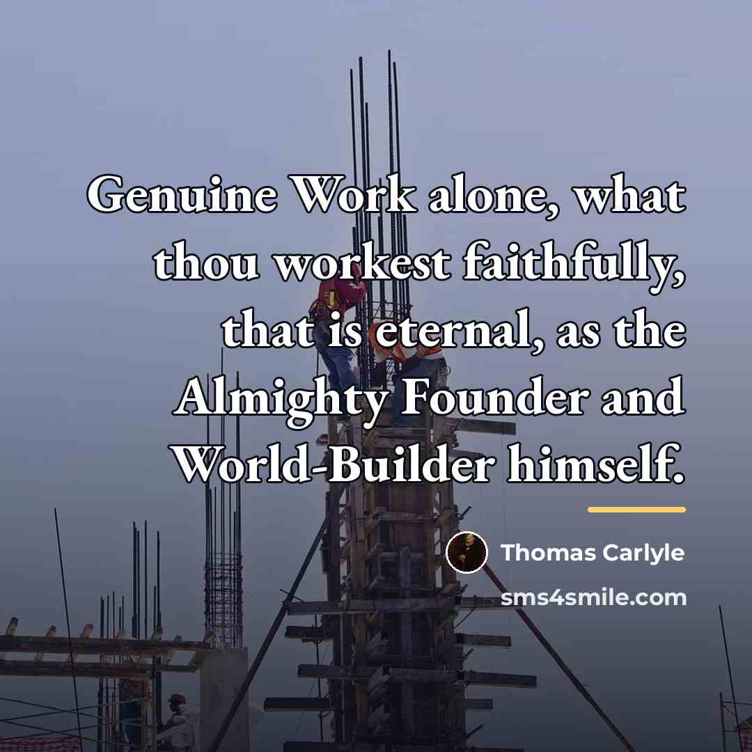 “Genuine Work alone, what thou workest faithfully, that is eternal,…” quote by Thomas Carlyle