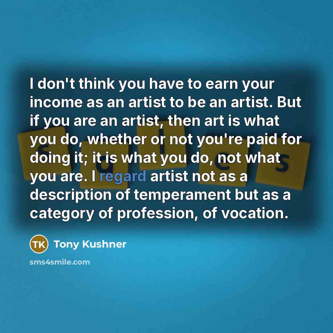 “I don't think you have to earn your income as…” quote by Tony Kushner