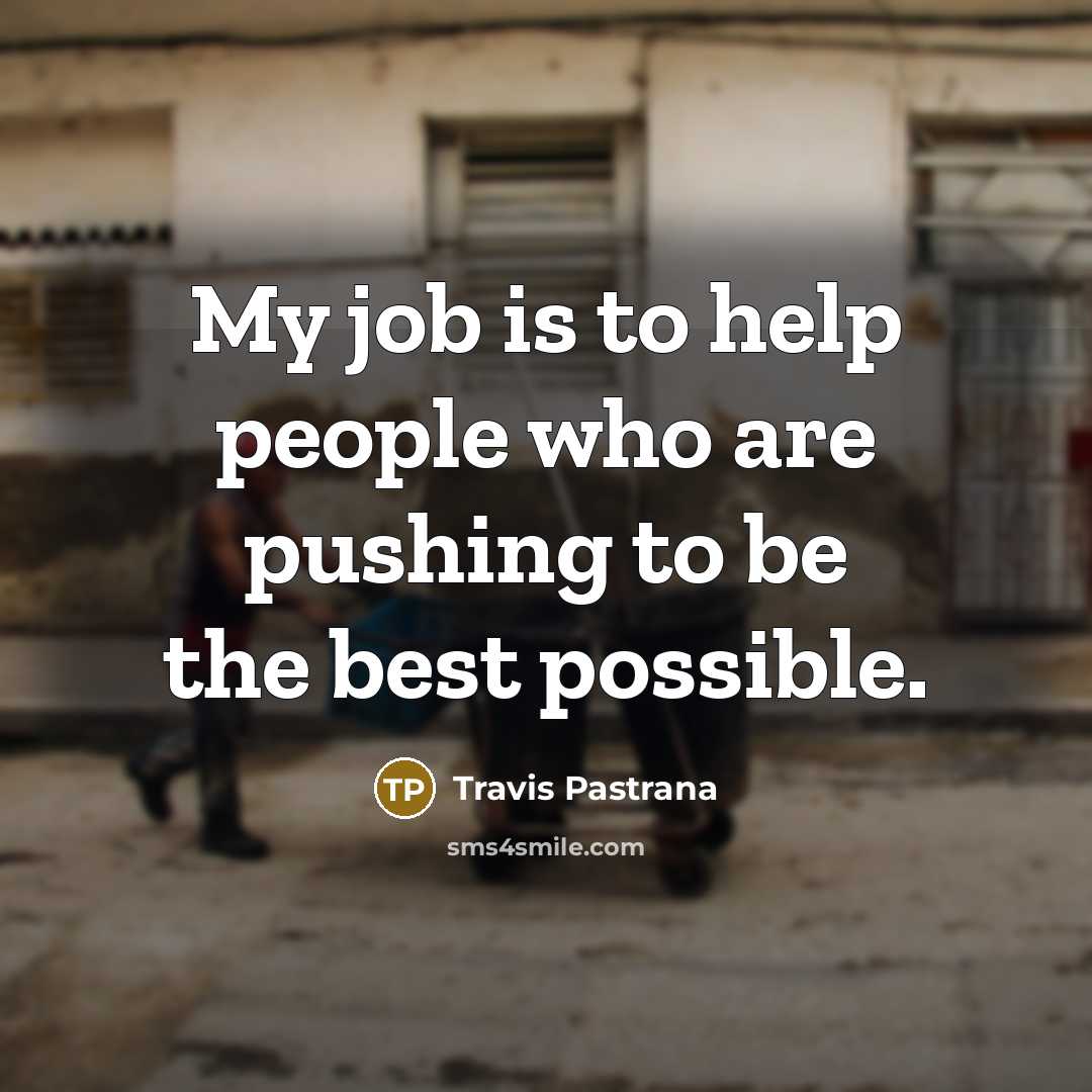 “My job is to help people who are pushing to…” quote by Travis Pastrana