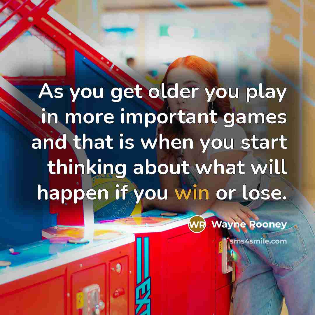 “As you get older you play in more important games…” quote by Wayne Rooney