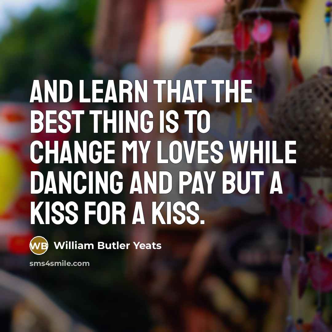 “And learn that the best thing is To change my…” quote by William Butler Yeats