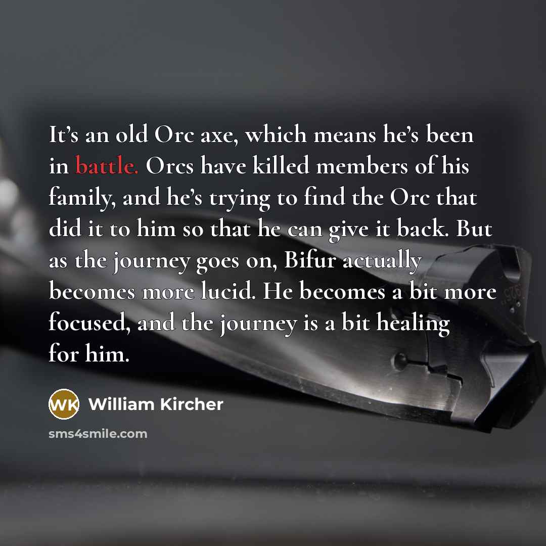 “It’s an old Orc axe, which means he’s been in…” quote by William Kircher
