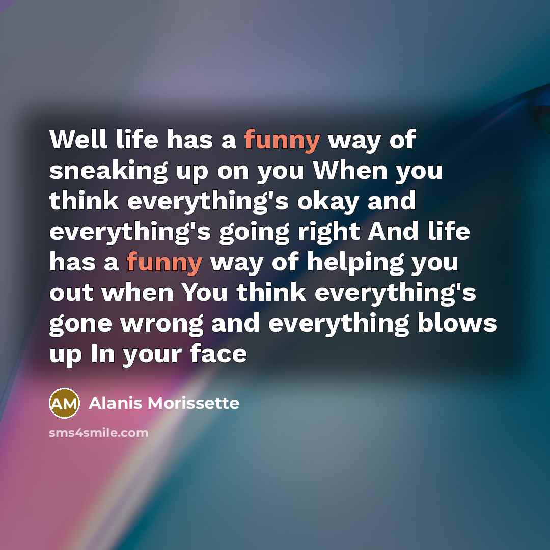 “Well life has a funny way of sneaking up on…” quote by Alanis Morissette