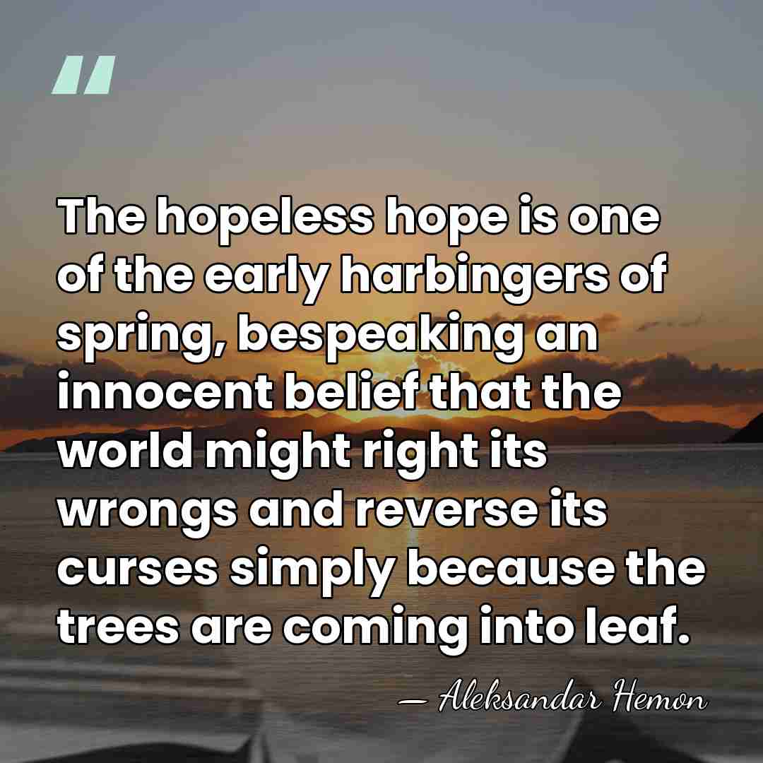 The hopeless hope is one of the early harbingers of spring, bespeaking&hellip; - Aleksandar Hemon