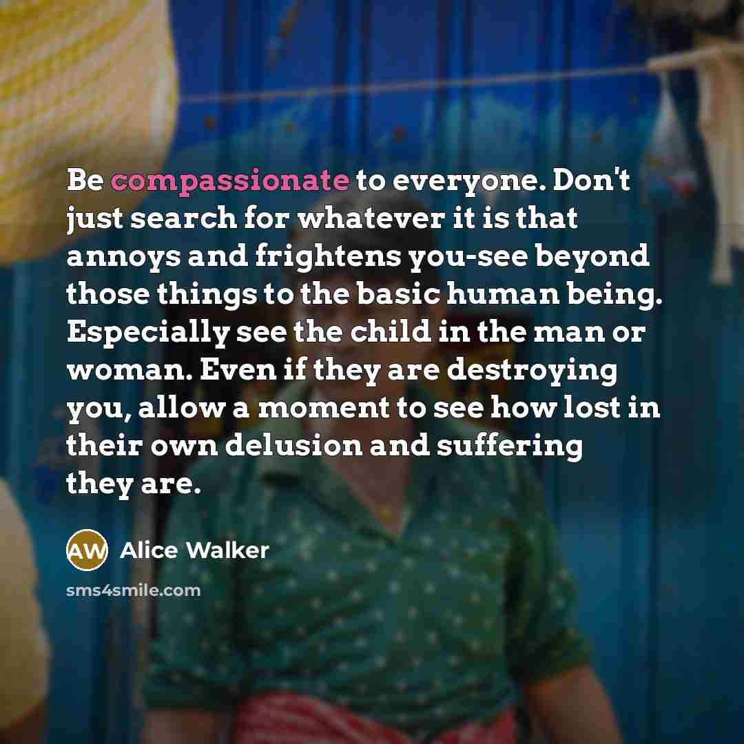 “Be compassionate to everyone. Don't just search for whatever it…” quote by Alice Walker
