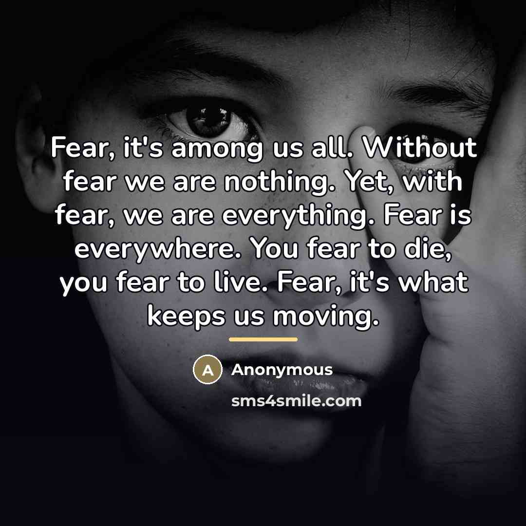 “Fear, it's among us all. Without fear we are nothing.…” quote by Anonymous