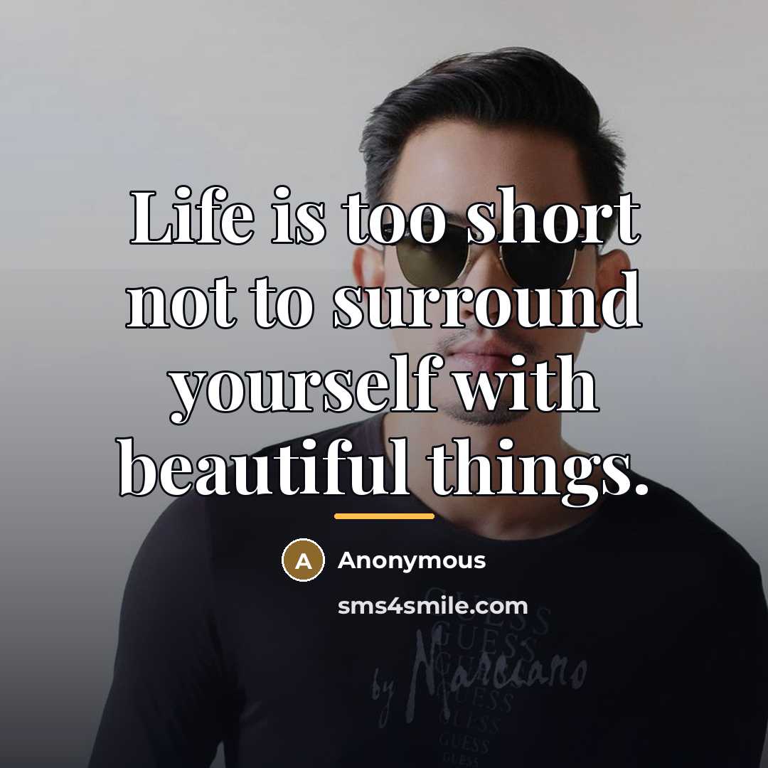 “Life is too short not to surround yourself with beautiful…” quote by Anonymous