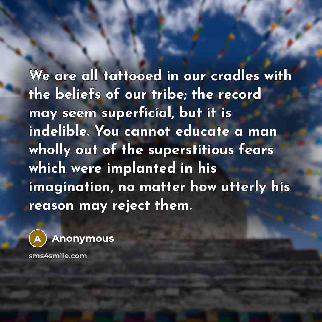 “We are all tattooed in our cradles with the beliefs…” quote by Anonymous