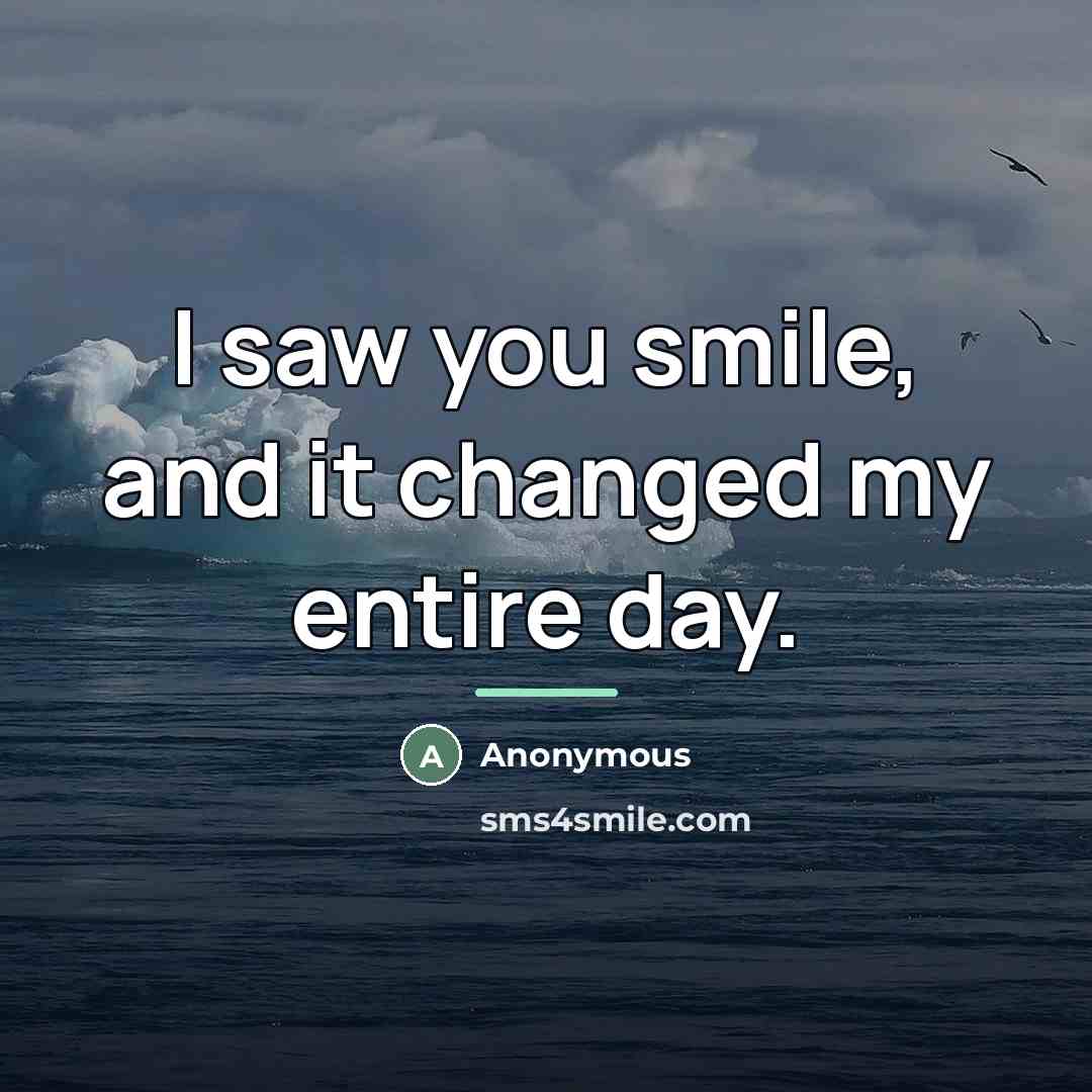 “I saw you smile, and it changed my entire day.…” quote by Anonymous