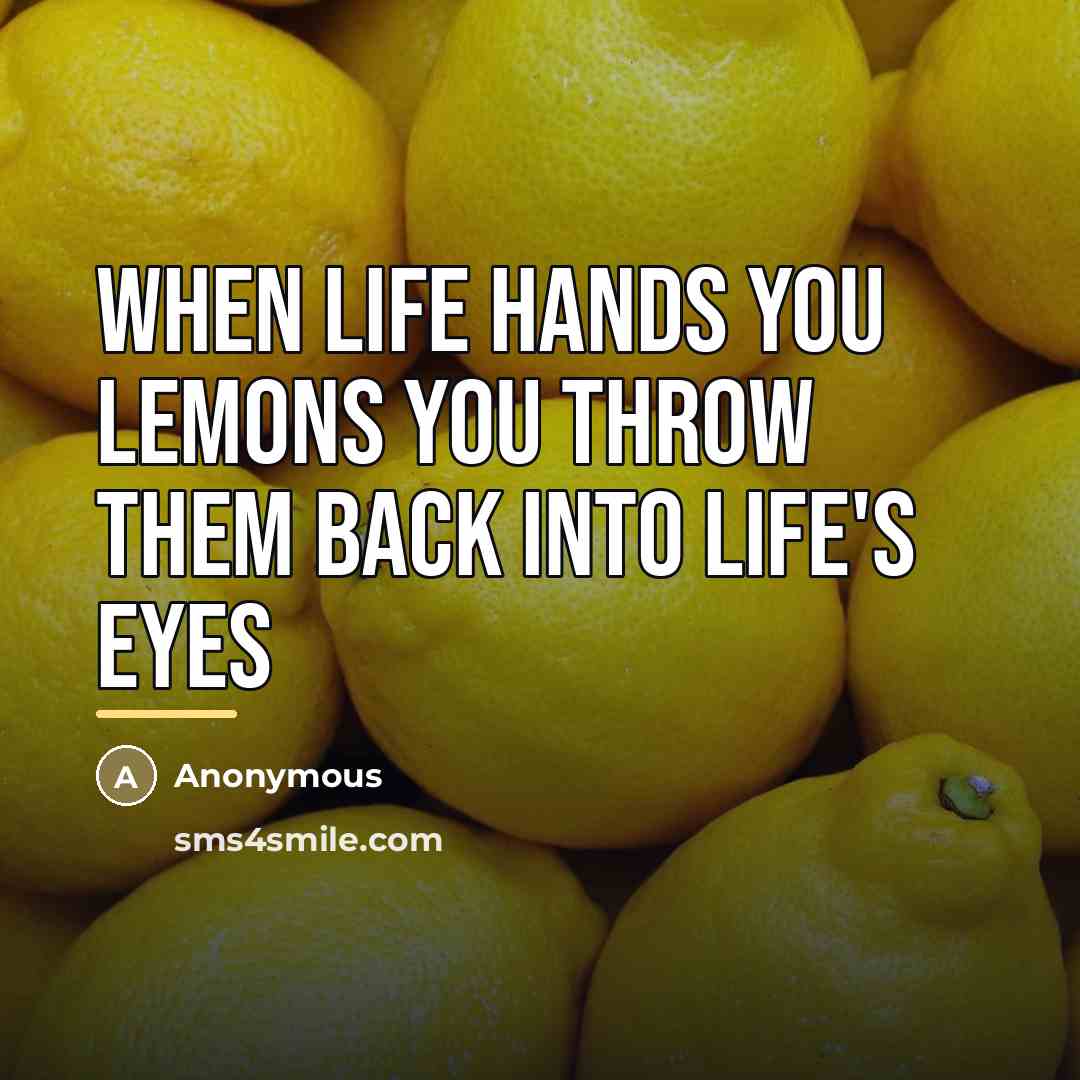 “When life hands you lemons YOU THROW THEM BACK INTO…” quote by Anonymous