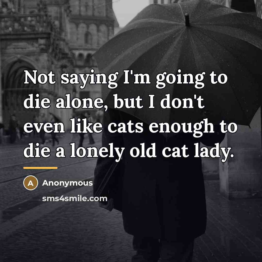 “Not saying I'm going to die alone, but I don't…” quote by Anonymous