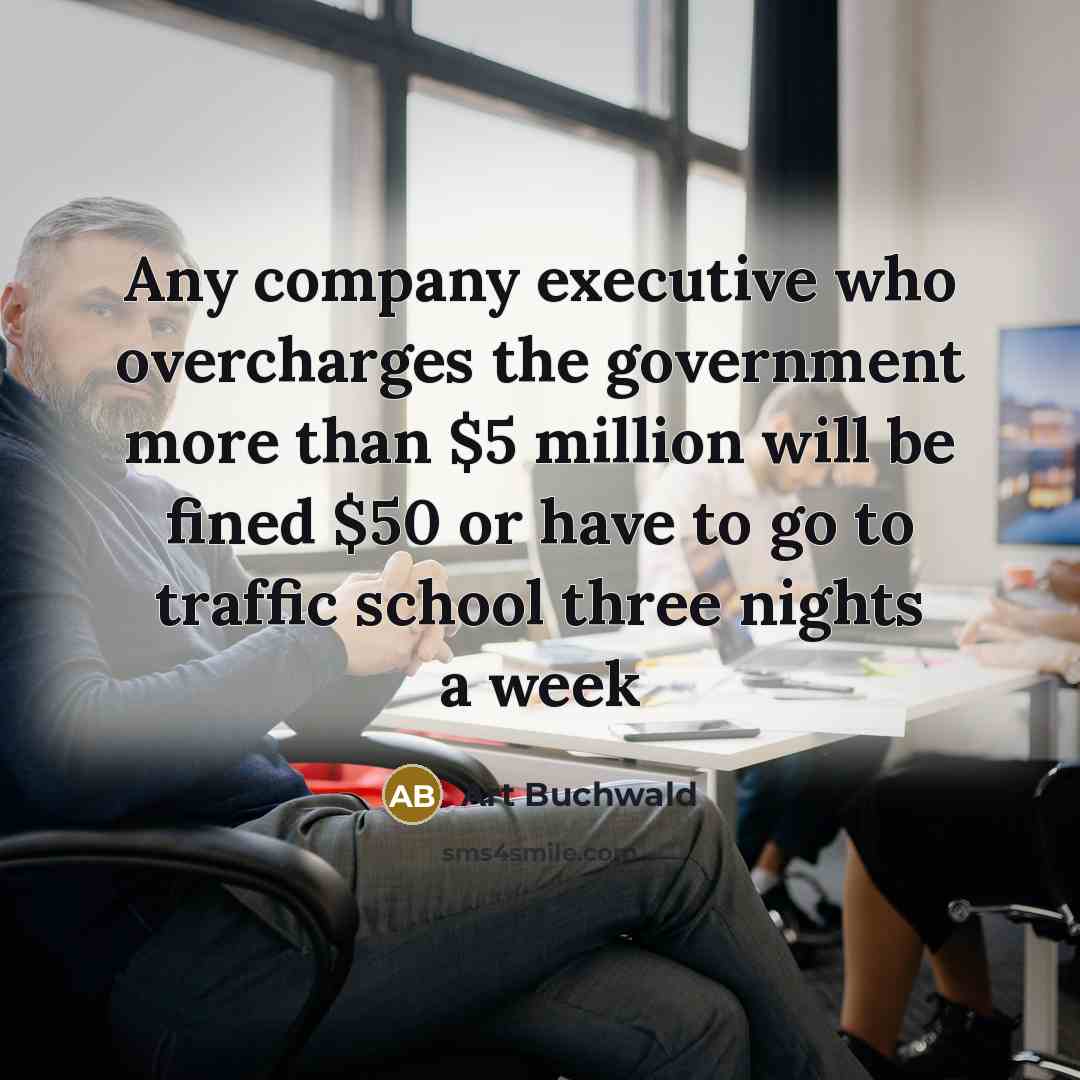 “Any company executive who overcharges the government more than $5…” quote by Art Buchwald