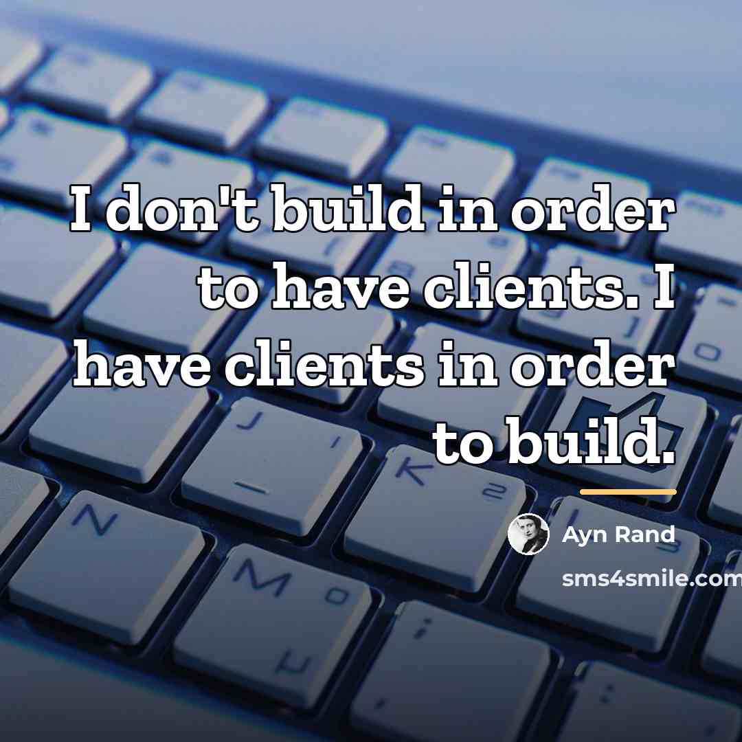 “I don't build in order to have clients. I have…” quote by Ayn Rand
