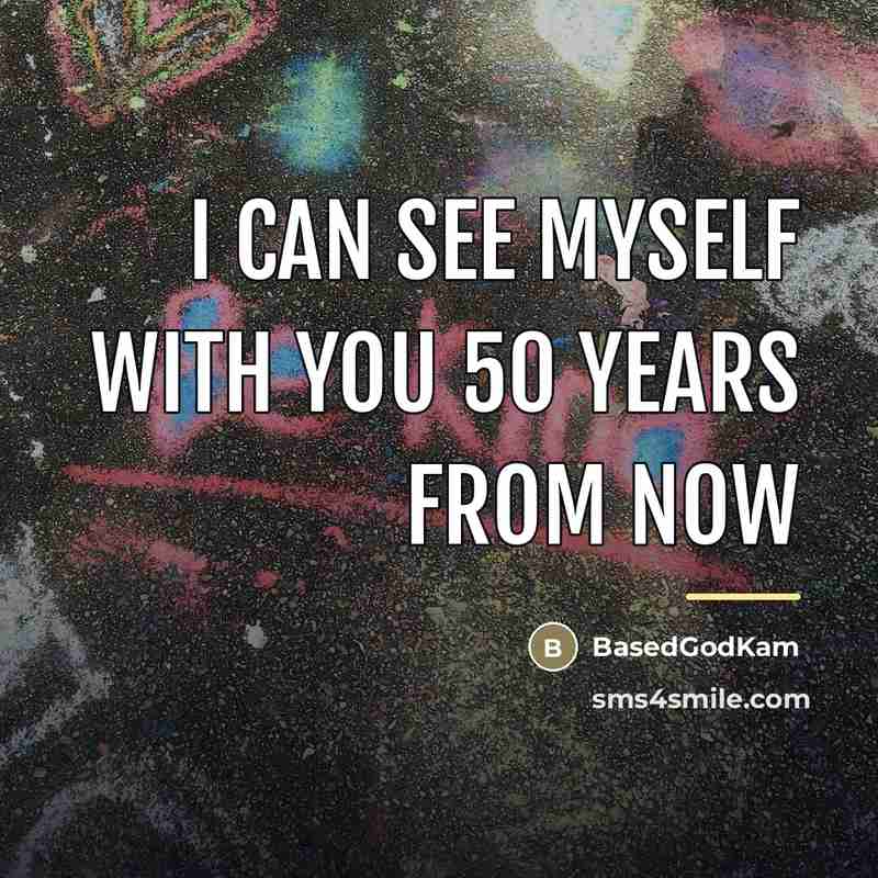 “I can see myself with you 50 years from now…” quote by BasedGodKam
