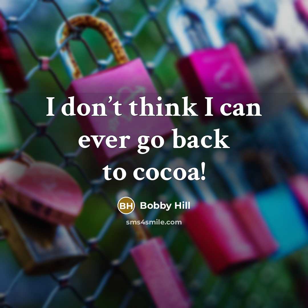 “I don’t think I can ever go back to cocoa!…” quote by Bobby Hill