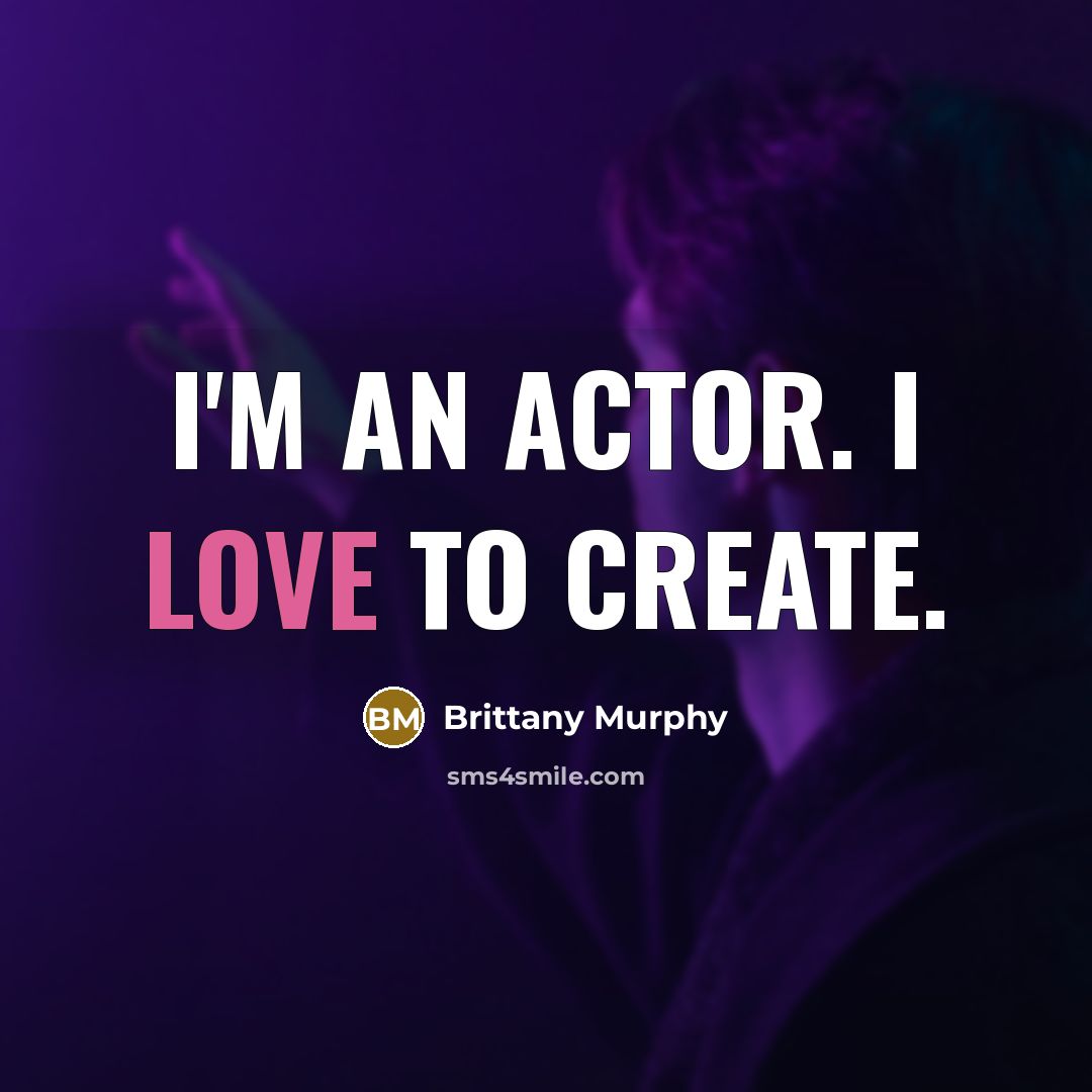“I'm an actor. I love to create.…” quote by Brittany Murphy
