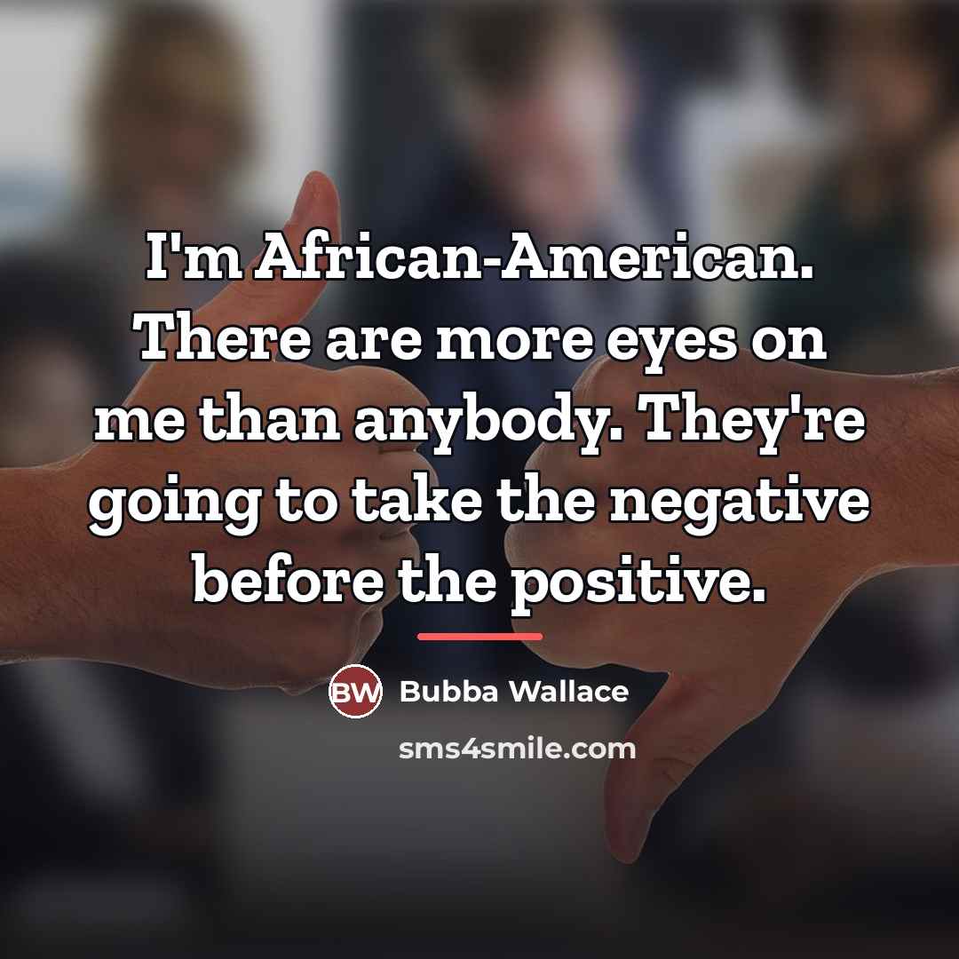 “I'm African-American. There are more eyes on me than anybody.…” quote by Bubba Wallace