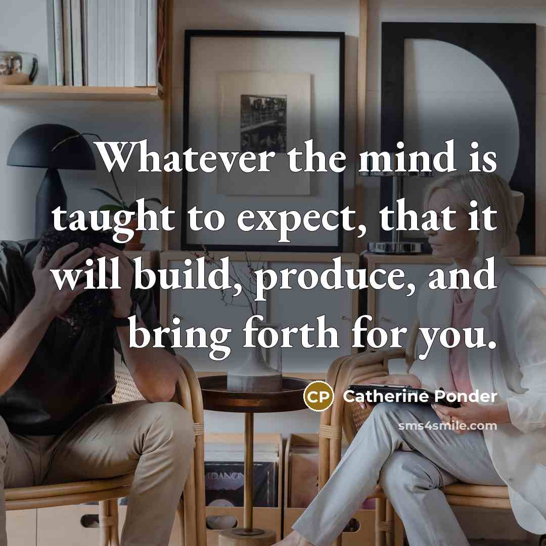 “Whatever the mind is taught to expect, that it will build, produce, and bring forth for you.” quote by Catherine Ponder