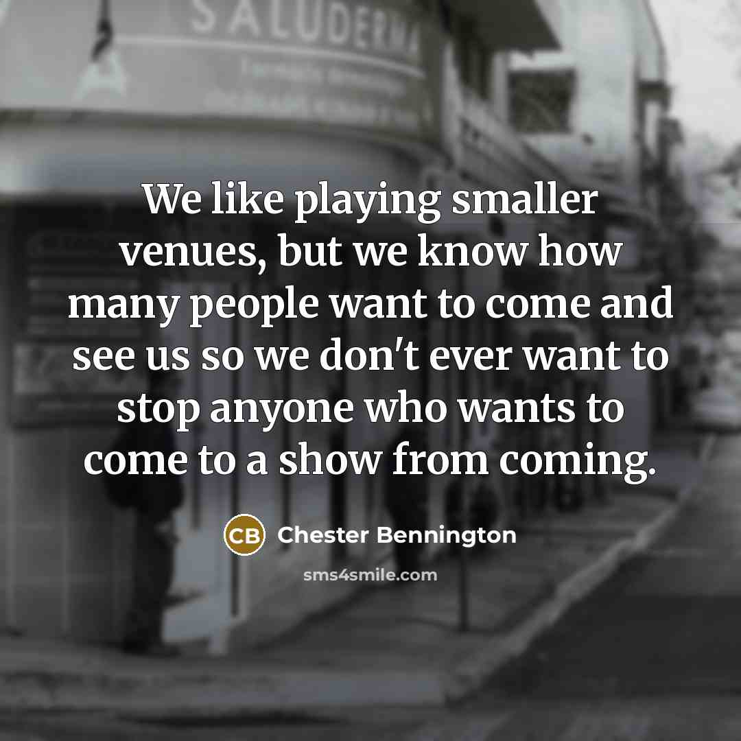 “We like playing smaller venues, but we know how many…” quote by Chester Bennington