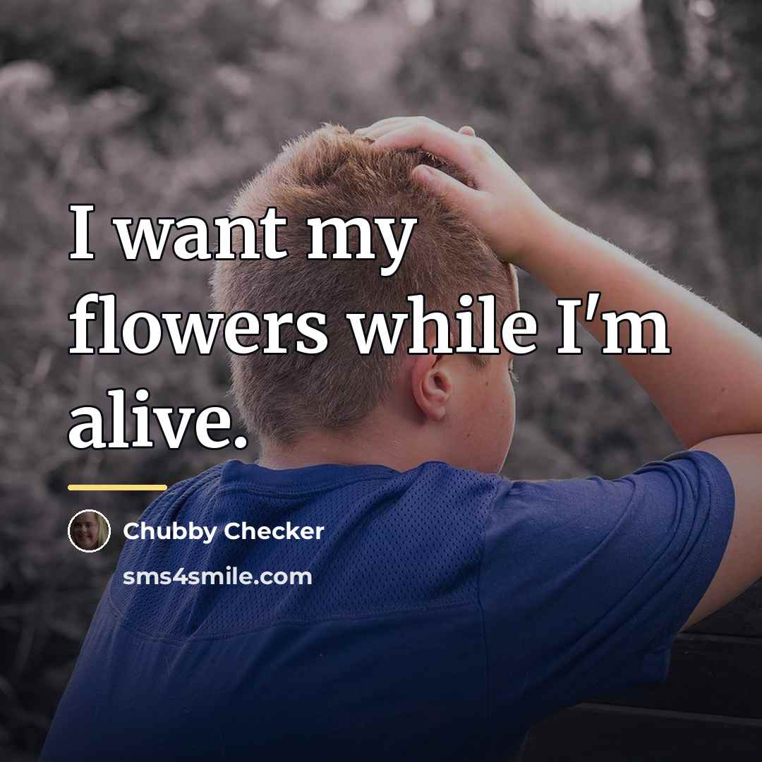 “I want my flowers while I'm alive.…” quote by Chubby Checker