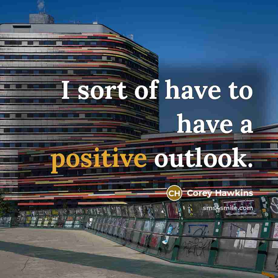 “I sort of have to have a positive outlook.…” quote by Corey Hawkins