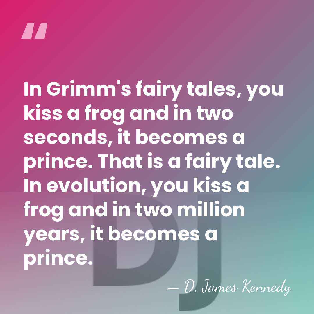 In Grimm's fairy tales, you kiss a frog and in two seconds,&hellip; - D. James Kennedy