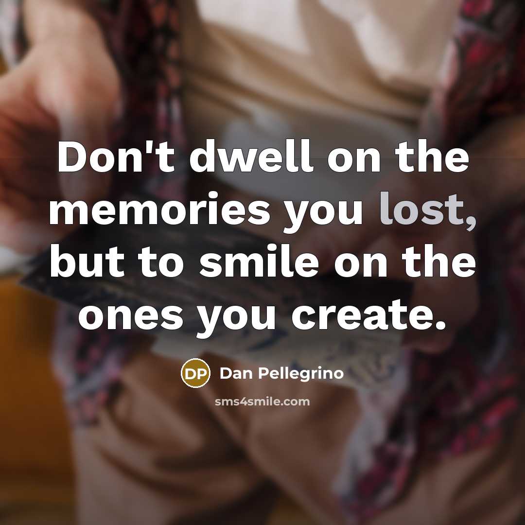 “Don't dwell on the memories you lost, but to smile…” quote by Dan Pellegrino