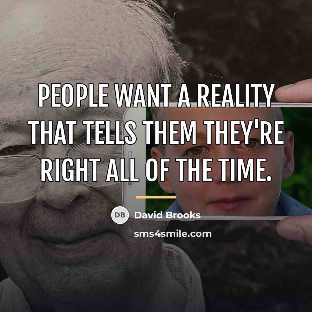 “People want a reality that tells them they're right all…” quote by David Brooks