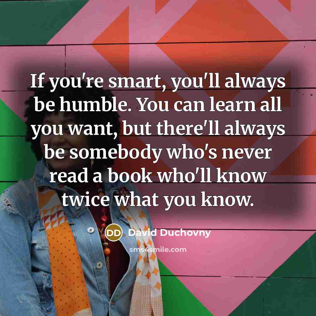 “If you're smart, you'll always be humble. You can learn…” quote by David Duchovny