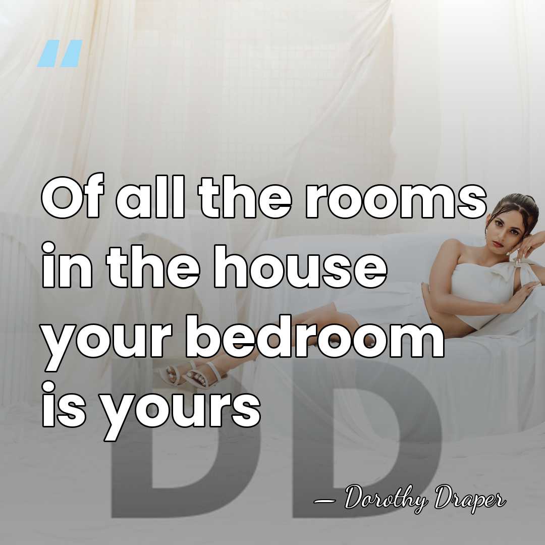 Of all the rooms in the house your bedroom is yours - Dorothy Draper