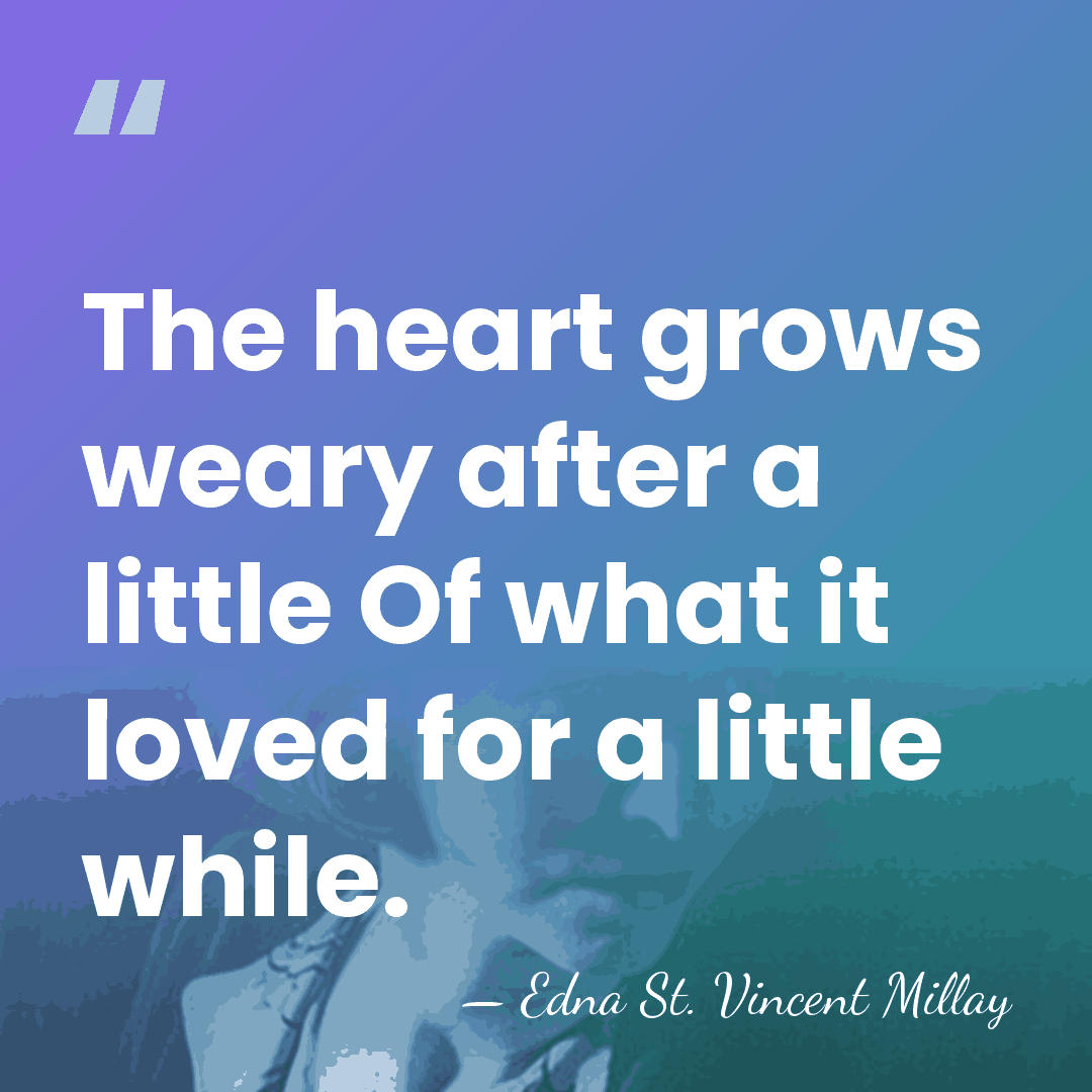 The heart grows weary after a little Of what it loved for&hellip; - Edna St. Vincent Millay