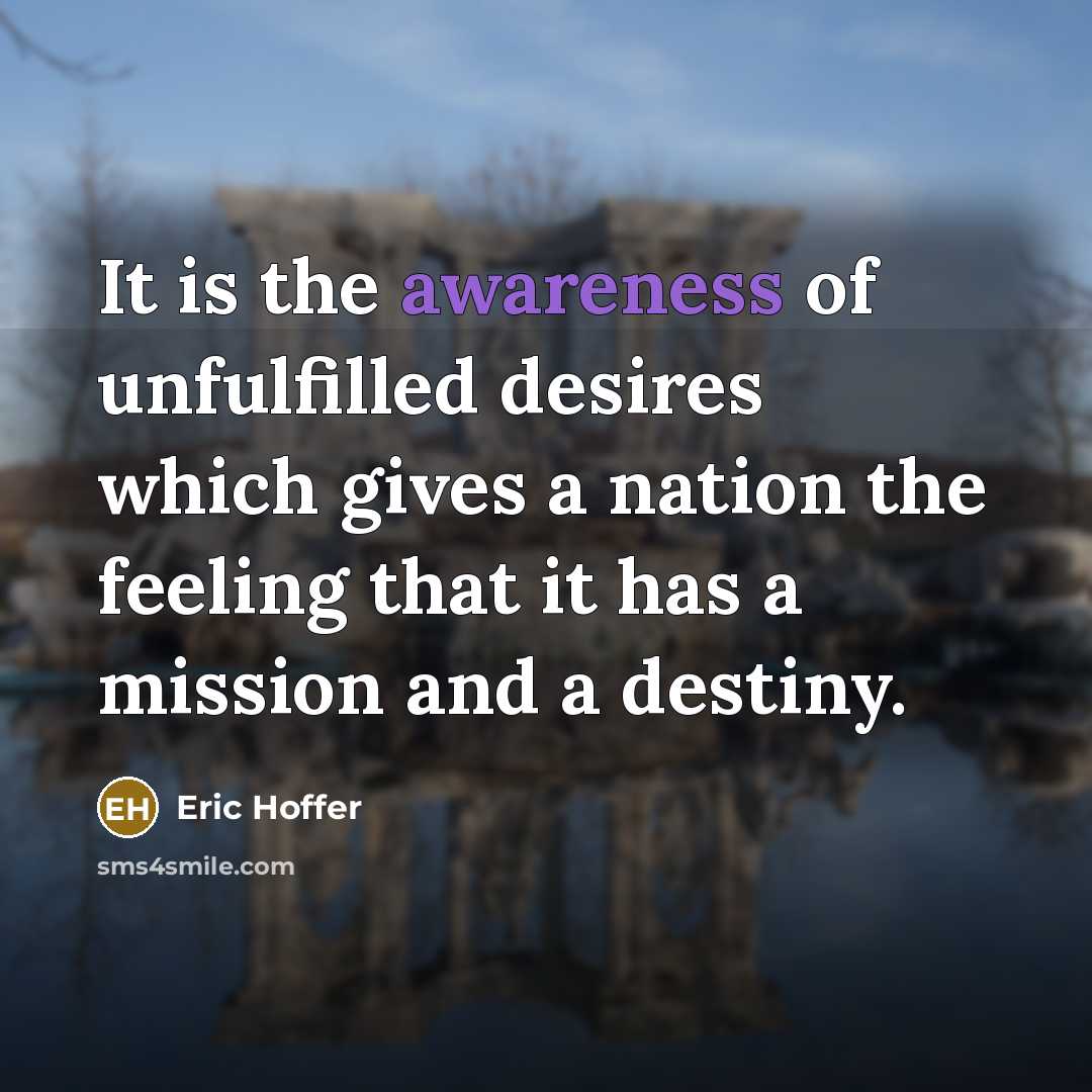 “It is the awareness of unfulfilled desires which gives a…” quote by Eric Hoffer