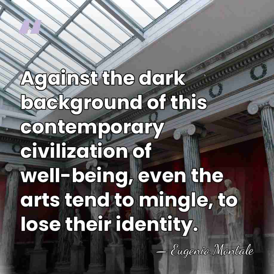 Against the dark background of this contemporary civilization of well-being, even the&hellip; - Eugenio Montale